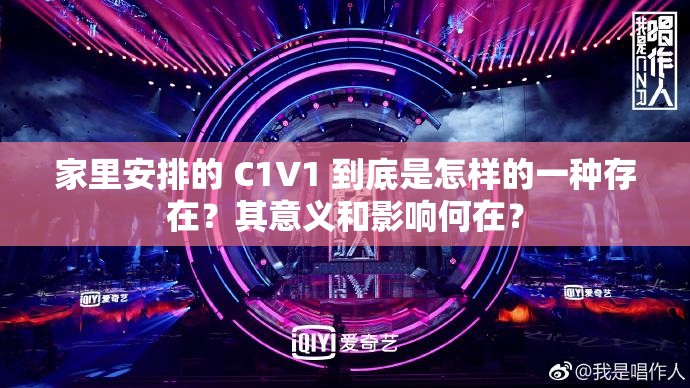 家里安排的 C1V1 到底是怎樣的一種存在？其意義和影響何在？