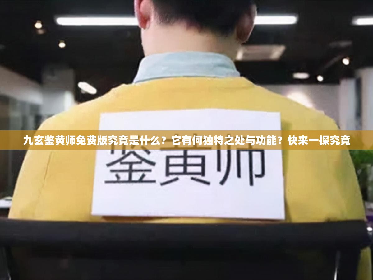 九玄鑒黃師免費(fèi)版究竟是什么？它有何獨(dú)特之處與功能？快來(lái)一探究竟