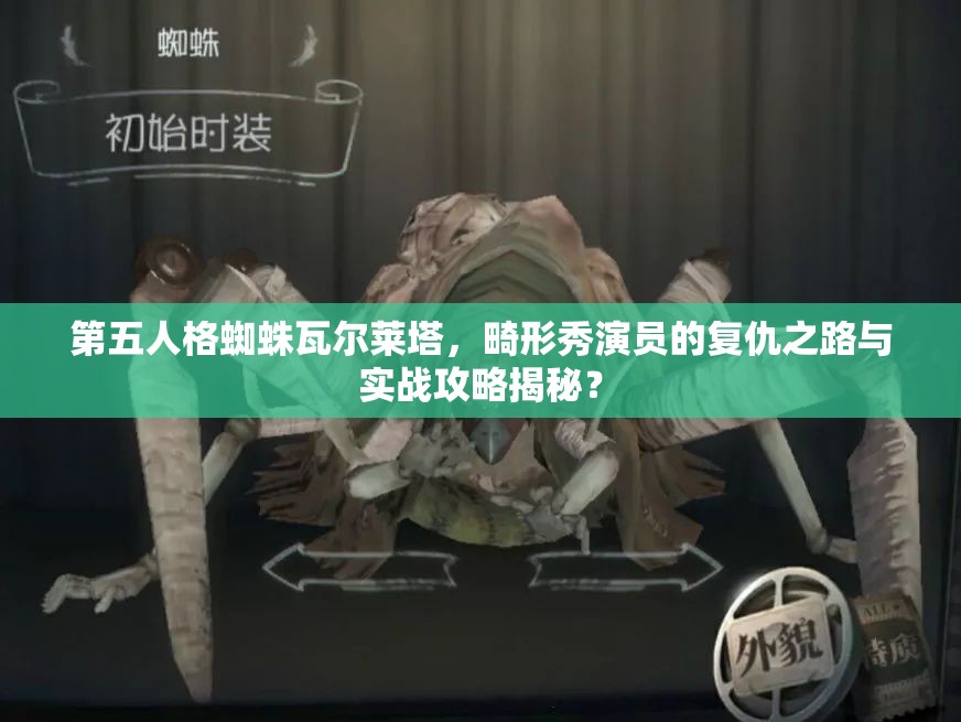 第五人格蜘蛛瓦爾萊塔，畸形秀演員的復仇之路與實戰(zhàn)攻略揭秘？