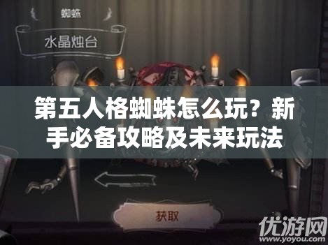 第五人格蜘蛛怎么玩？新手必備攻略及未來玩法變革大猜想
