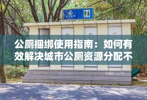 公廁捆綁使用指南：如何有效解決城市公廁資源分配不均的問(wèn)題？
