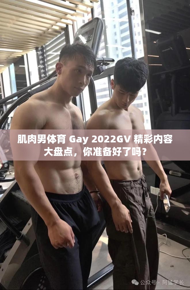 肌肉男體育 Gay 2022GV 精彩內(nèi)容大盤(pán)點(diǎn)，你準(zhǔn)備好了嗎？