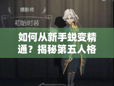 如何從新手蛻變精通？揭秘第五人格杰克技能全面攻略的疑問(wèn)解答