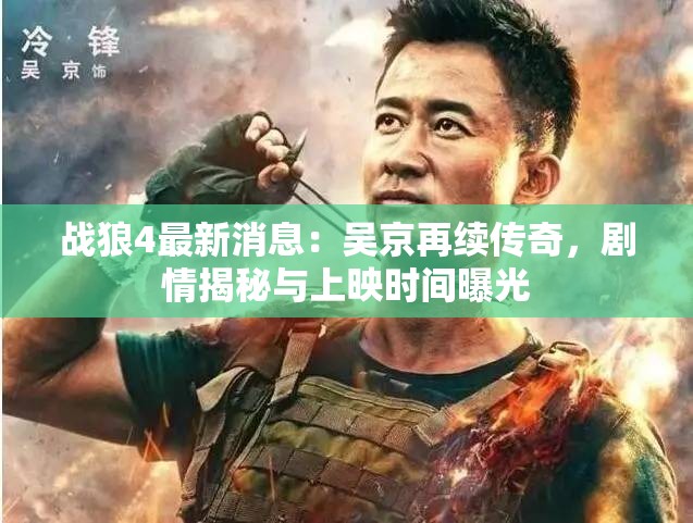 戰(zhàn)狼4最新消息：吳京再續(xù)傳奇，劇情揭秘與上映時(shí)間曝光