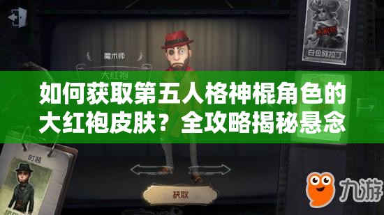 如何獲取第五人格神棍角色的大紅袍皮膚？全攻略揭秘懸念！