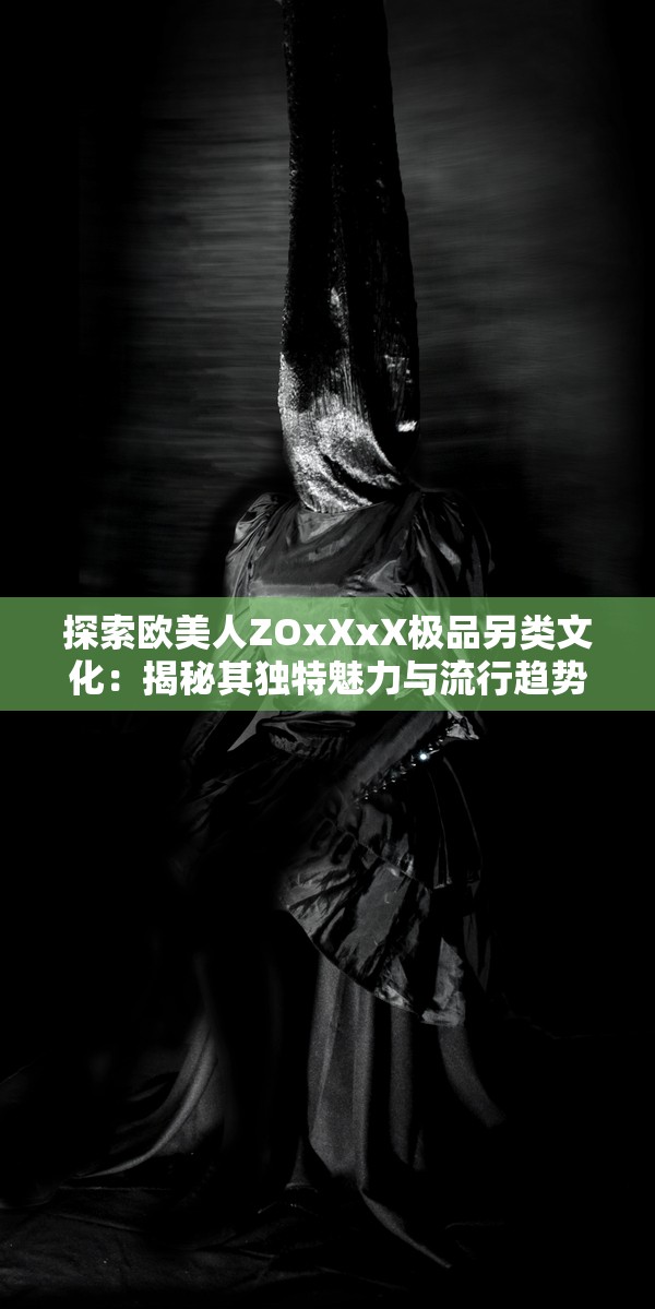 探索歐美人ZOxXxX極品另類文化：揭秘其獨(dú)特魅力與流行趨勢(shì)背后的故事