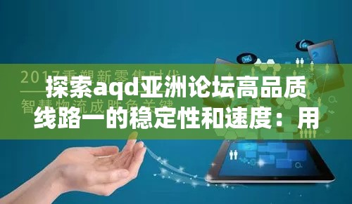 探索aqd亞洲論壇高品質(zhì)線(xiàn)路一的穩(wěn)定性和速度：用戶(hù)體驗(yàn)與網(wǎng)絡(luò)優(yōu)化的完美結(jié)合