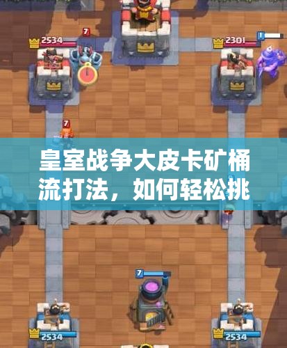 皇室戰(zhàn)爭大皮卡礦桶流打法，如何輕松挑戰(zhàn)12勝？卡組推薦揭秘！