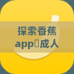 探索香蕉app?成人版下載：如何安全獲取并享受優(yōu)質(zhì)內(nèi)容的全攻略