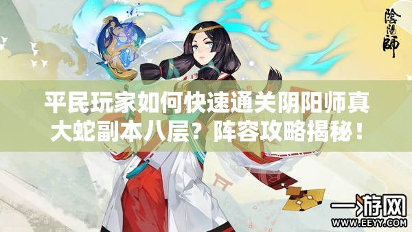 平民玩家如何快速通關(guān)陰陽師真大蛇副本八層？陣容攻略揭秘！
