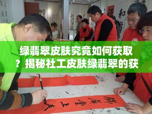 綠翡翠皮膚究竟如何獲??？揭秘社工皮膚綠翡翠的獲得方法