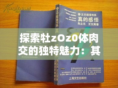 探索牡z(mì)Oz0體肉交的獨(dú)特魅力：其另類(lèi)表現(xiàn)與情感共鳴