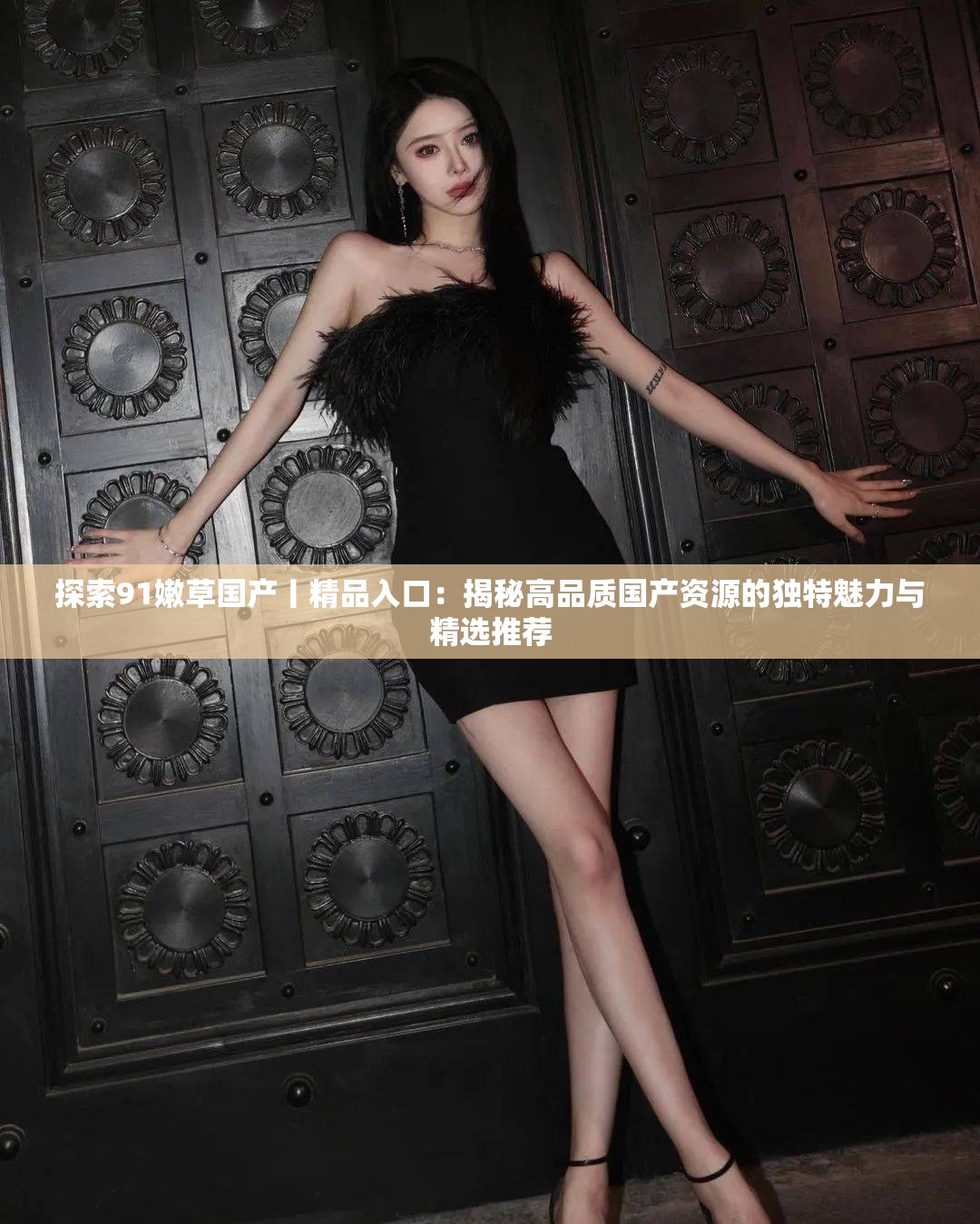 探索91嫩草國產(chǎn)丨精品入口：揭秘高品質(zhì)國產(chǎn)資源的獨特魅力與精選推薦