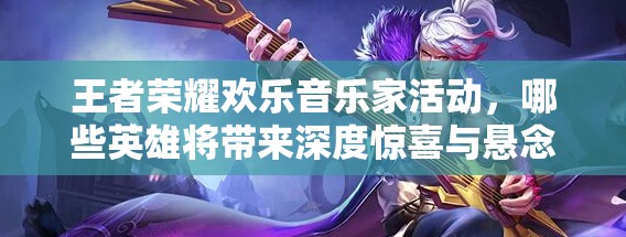 王者榮耀歡樂音樂家活動，哪些英雄將帶來深度驚喜與懸念？