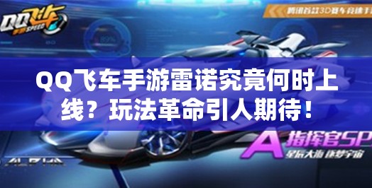 QQ飛車手游雷諾究竟何時上線？玩法革命引人期待！