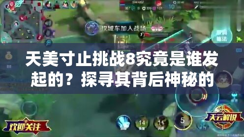 天美寸止挑戰(zhàn)8究竟是誰發(fā)起的？探尋其背后神秘的創(chuàng)作者