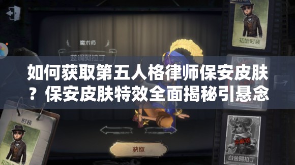 如何獲取第五人格律師保安皮膚？保安皮膚特效全面揭秘引懸念