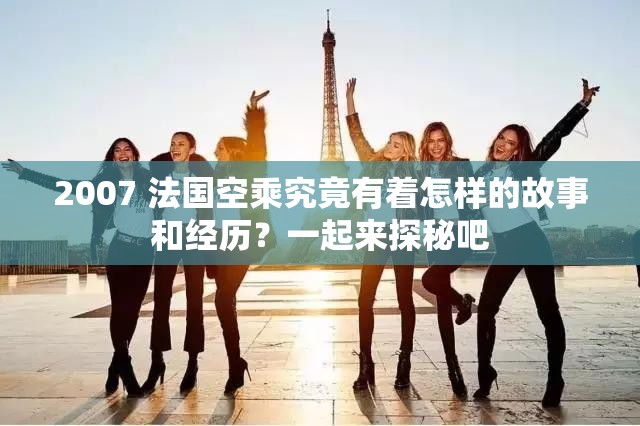 2007 法國空乘究竟有著怎樣的故事和經(jīng)歷？一起來探秘吧