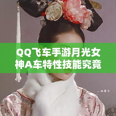 QQ飛車手游月光女神A車特性技能究竟如何？最美之名是否實至名歸？