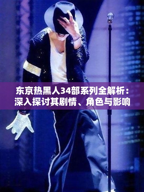 東京熱黑人34部系列全解析：深入探討其劇情、角色與影響力，帶你全面了解這一經(jīng)典作品背后的故事與細(xì)節(jié)