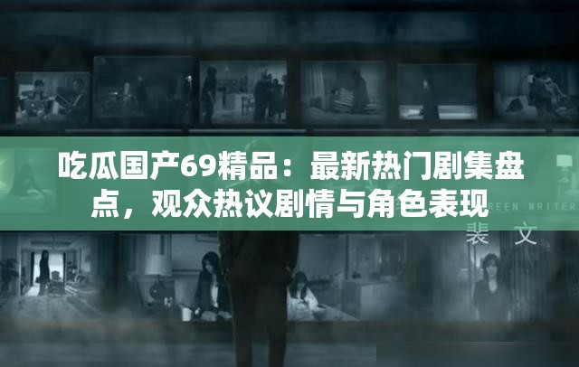 吃瓜國(guó)產(chǎn)69精品：最新熱門(mén)劇集盤(pán)點(diǎn)，觀眾熱議劇情與角色表現(xiàn)