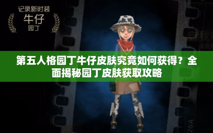 第五人格園丁牛仔皮膚究竟如何獲得？全面揭秘園丁皮膚獲取攻略