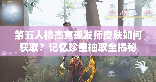 第五人格杰克理發(fā)師皮膚如何獲取？記憶珍寶抽取全揭秘