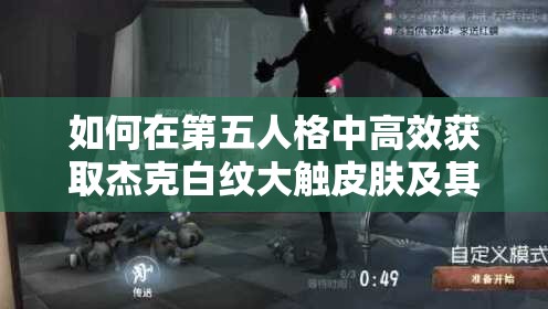如何在第五人格中高效獲取杰克白紋大觸皮膚及其演變歷程揭秘？