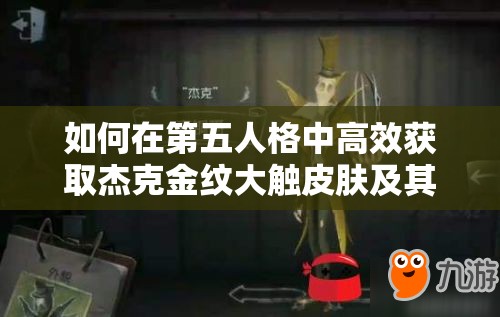 如何在第五人格中高效獲取杰克金紋大觸皮膚及其他稀有皮膚？