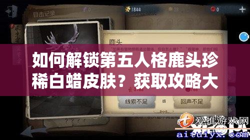 如何解鎖第五人格鹿頭珍稀白蠟皮膚？獲取攻略大揭秘！