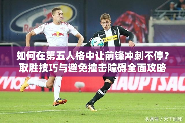 如何在第五人格中讓前鋒沖刺不停？取勝技巧與避免撞擊障礙全面攻略