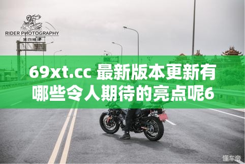 69xt.cc 最新版本更新有哪些令人期待的亮點呢69xt.cc 新版本更新內(nèi)容究竟帶來了怎樣的新變化想知道 69xt.cc 最新版本更新都包含了哪些精彩內(nèi)容嗎