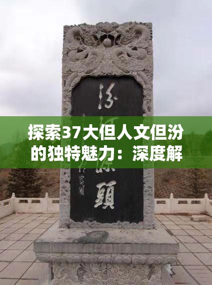 探索37大但人文但汾的獨(dú)特魅力：深度解析其歷史背景與文化價(jià)值