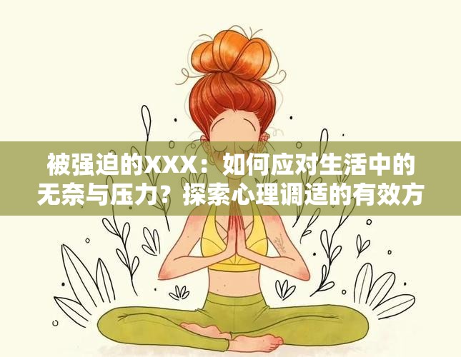 被強(qiáng)迫的XXX：如何應(yīng)對(duì)生活中的無(wú)奈與壓力？探索心理調(diào)適的有效方法
