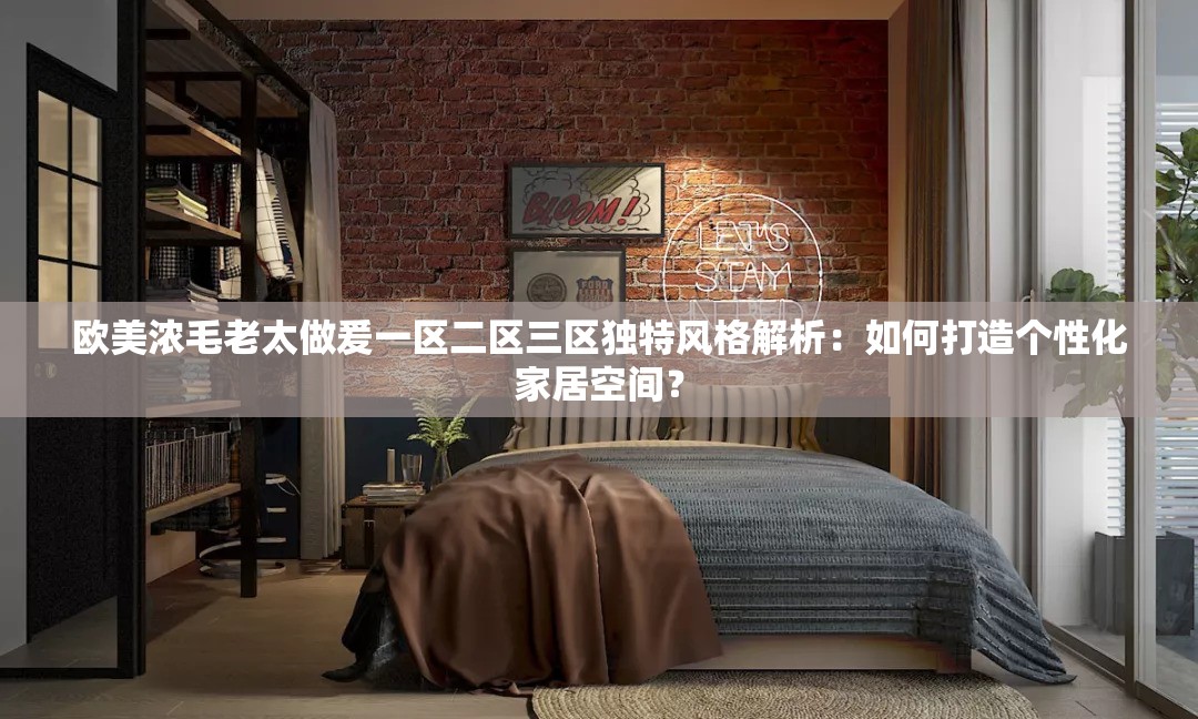 歐美濃毛老太做爰一區(qū)二區(qū)三區(qū)獨(dú)特風(fēng)格解析：如何打造個(gè)性化家居空間？