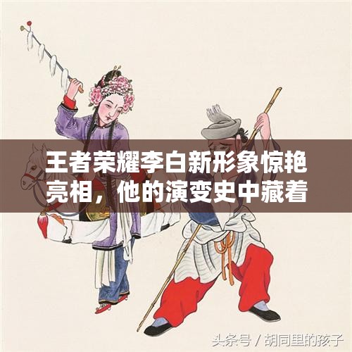 王者榮耀李白新形象驚艷亮相，他的演變史中藏著哪些不為人知的秘密？