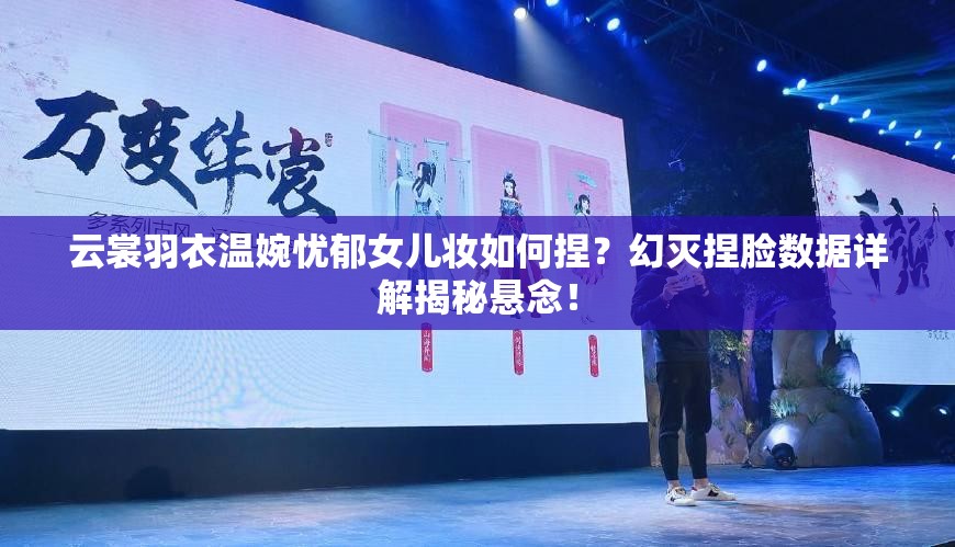 云裳羽衣溫婉憂(yōu)郁女兒妝如何捏？幻滅捏臉數(shù)據(jù)詳解揭秘懸念！