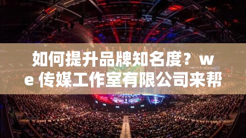 如何提升品牌知名度？we 傳媒工作室有限公司來幫你：we 傳媒工作室有限公司：提升品牌知名度的專家：we 傳媒工作室有限公司：讓你的品牌更具影響力：提升品牌知名度，就找 we 傳媒工作室有限公司