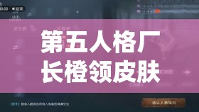 第五人格廠長橙領(lǐng)皮膚如何獲取？排位珍寶六抽取及玩法新變革？