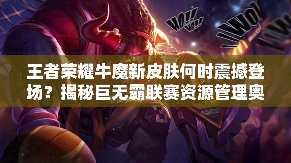 王者榮耀牛魔新皮膚何時震撼登場？揭秘巨無霸聯(lián)賽資源管理奧秘