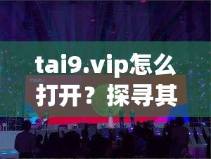 tai9.vip怎么打開？探尋其打開方法及相關(guān)內(nèi)容詳細(xì)解析需要提醒的是，這類不明來源的網(wǎng)站可能存在安全風(fēng)險(xiǎn)，不建議隨意嘗試打開