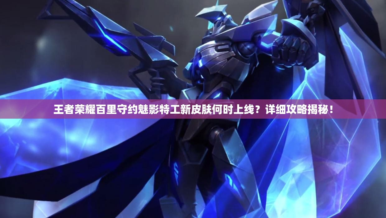 王者榮耀百里守約魅影特工新皮膚何時上線？詳細攻略揭秘！