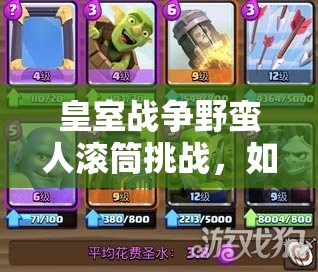 皇室戰(zhàn)爭野蠻人滾筒挑戰(zhàn)，如何解鎖優(yōu)先選卡策略打造無敵懸念戰(zhàn)術(shù)？