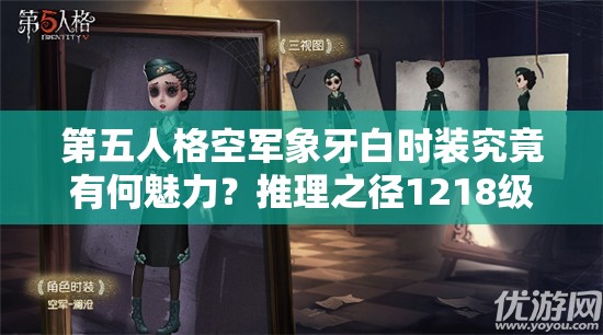 第五人格空軍象牙白時裝究竟有何魅力？推理之徑1218級榮耀背后隱藏著什么秘密？
