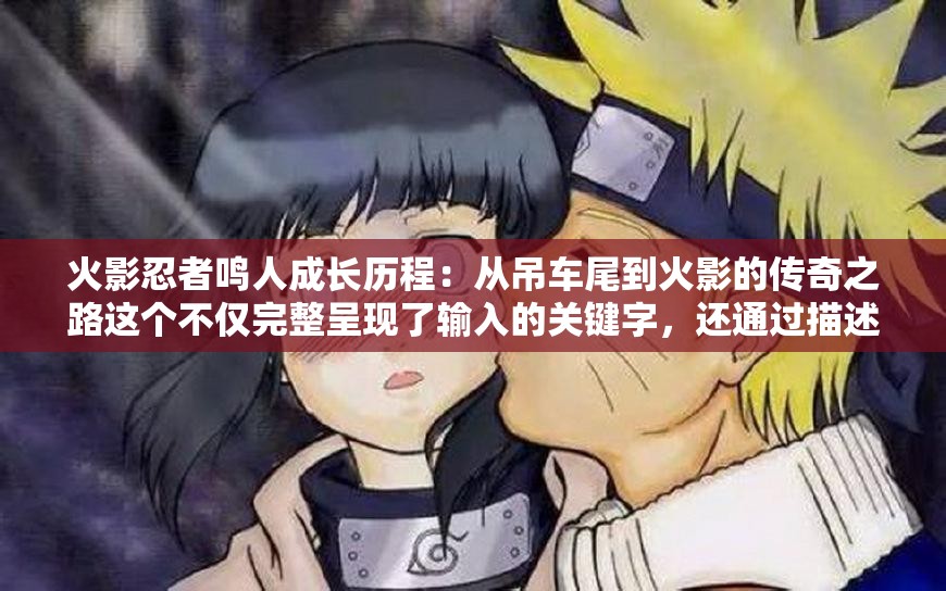 火影忍者鳴人成長歷程：從吊車尾到火影的傳奇之路這個不僅完整呈現(xiàn)了輸入的關鍵字，還通過描述鳴人成長的歷程和傳奇的經(jīng)歷，吸引了讀者的興趣，同時也有利于百度 SEO 優(yōu)化