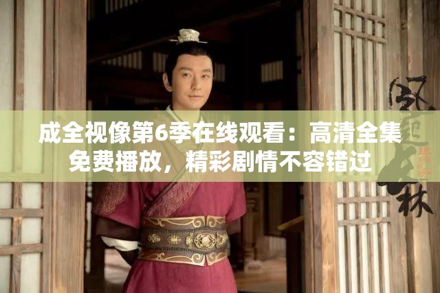 成全視像第6季在線觀看：高清全集免費播放，精彩劇情不容錯過
