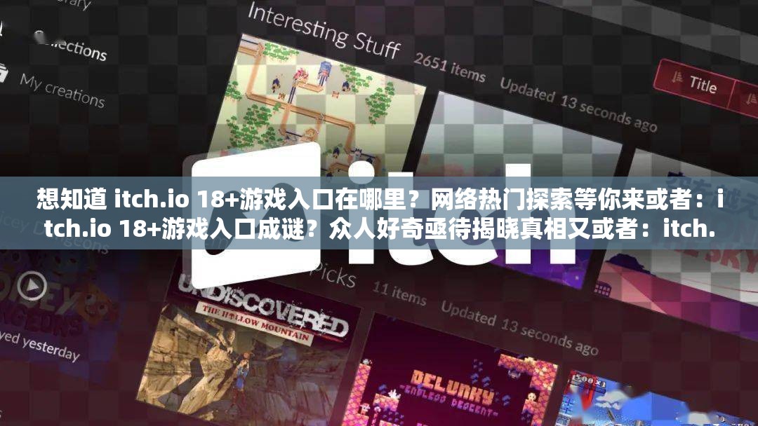 想知道 itch.io 18+游戲入口在哪里？網(wǎng)絡(luò)熱門(mén)探索等你來(lái)或者：itch.io 18+游戲入口成謎？眾人好奇亟待揭曉真相又或者：itch.io 18+游戲入口究竟在何處？引發(fā)全網(wǎng)關(guān)注與熱議