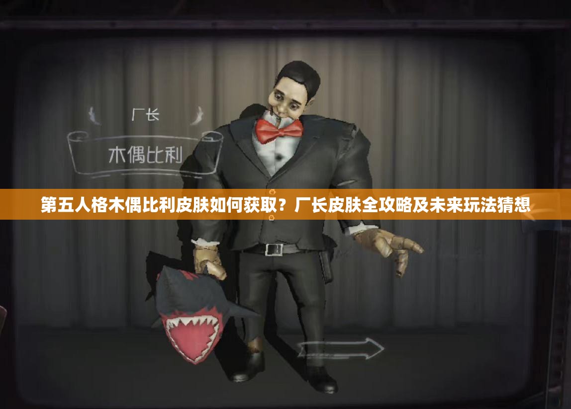 第五人格木偶比利皮膚如何獲??？廠長(zhǎng)皮膚全攻略及未來(lái)玩法猜想
