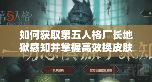 如何獲取第五人格廠長(zhǎng)地獄感知并掌握高效換皮膚技巧？