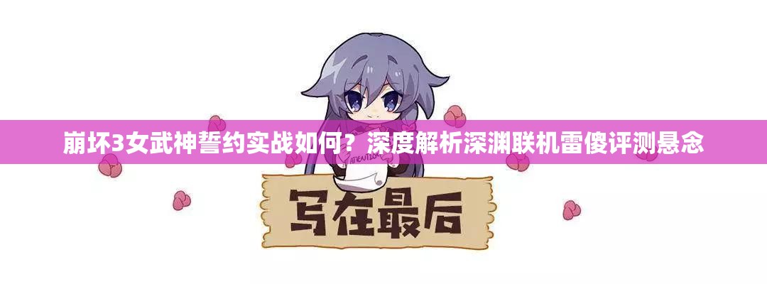 崩壞3女武神誓約實(shí)戰(zhàn)如何？深度解析深淵聯(lián)機(jī)雷傻評(píng)測(cè)懸念